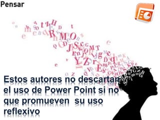 Estos autores no descartan 
el uso de Power Point si no 
que promueven su uso 
reflexivo 
 