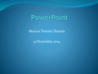 Marcos Tórtola Olmeda 
9 Diciembre 2014 
 