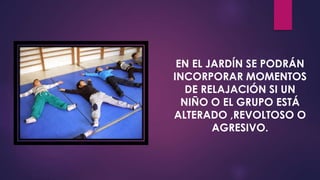 EN EL JARDÍN SE PODRÁN
INCORPORAR MOMENTOS
DE RELAJACIÓN SI UN
NIÑO O EL GRUPO ESTÁ
ALTERADO ,REVOLTOSO O
AGRESIVO.
 
