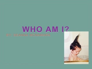 WHO AM I?
BY: SEANNA MCNAMARA
 