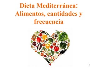 Dieta Mediterránea:
Alimentos, cantidades y
frecuencia
.
 