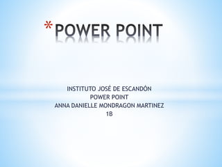 INSTITUTO JOSÉ DE ESCANDÓN
POWER POINT
ANNA DANIELLE MONDRAGON MARTINEZ
1B
*
 