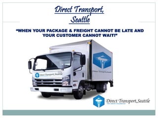 Direct Transport,
Seattle
“WHEN YOUR PACKAGE & FREIGHT CANNOT BE LATE AND
YOUR CUSTOMER CANNOT WAIT!”
 