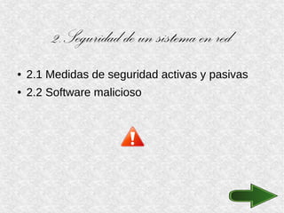 2.Seguridad de un sistema en red
● 2.1 Medidas de seguridad activas y pasivas
● 2.2 Software malicioso
 