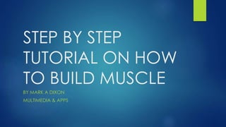 STEP BY STEP
TUTORIAL ON HOW
TO BUILD MUSCLE
BY MARK A DIXON
MULTIMEDIA & APPS
 