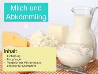 Inhalt
• Einführung
• Hauptfragen
• Vergleich der Milchprodukte
• Laktose frei Kochrezept
Milch und
Abkömmling
e
 