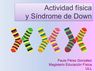 Paula Pérez González
Magisterio Educación Física
ULL
Actividad física
y Síndrome de Down
 