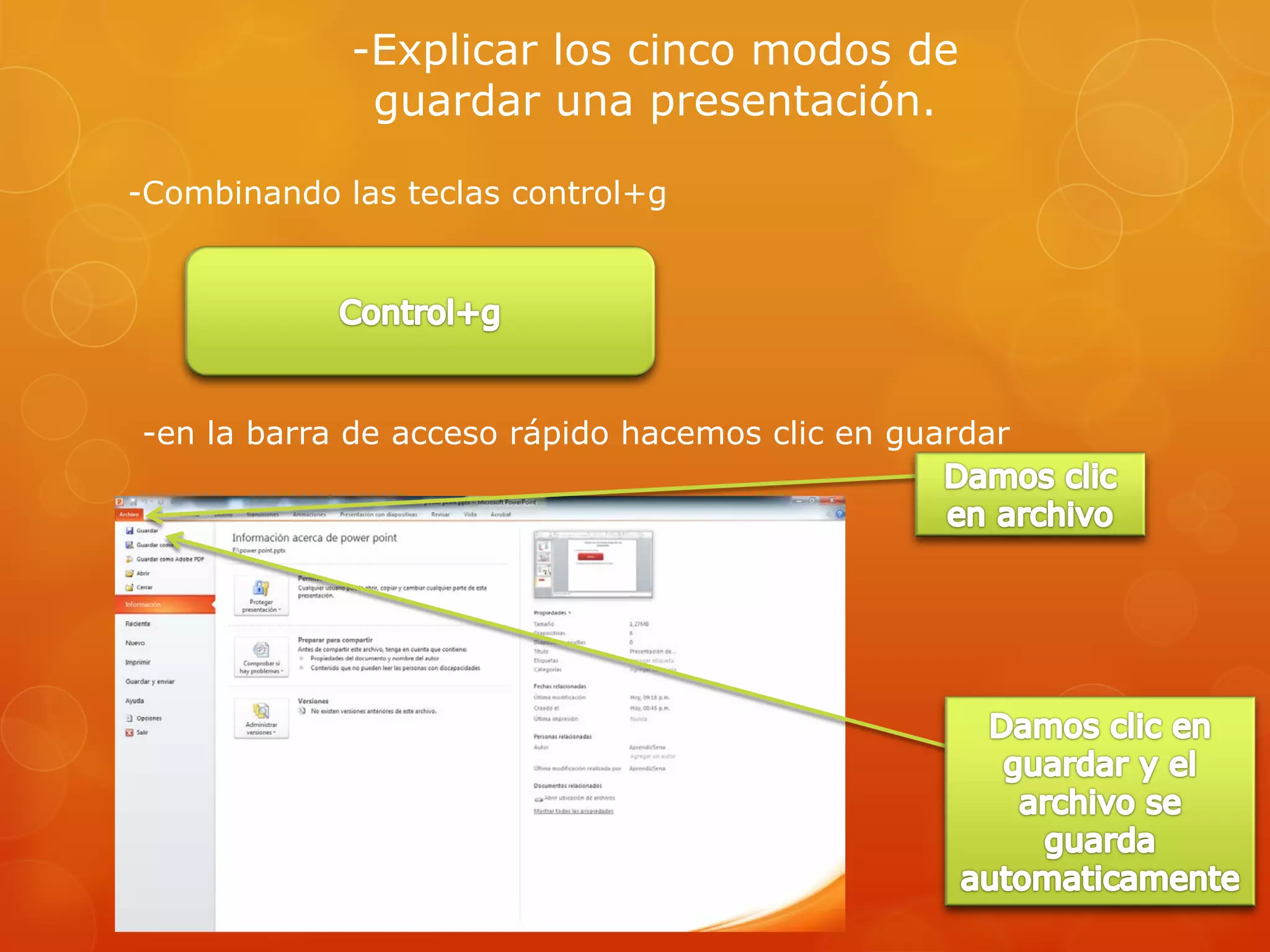 -Explicar los cinco modos de
guardar una presentación.
-Combinando las teclas control+g
-en la barra de acceso rápido hacemos clic en guardar
 