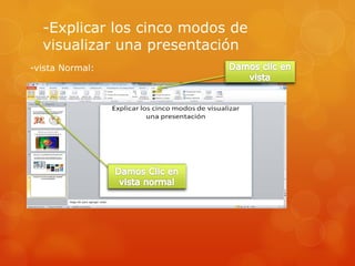 -Explicar los cinco modos de
visualizar una presentación
-vista Normal:
 