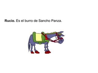 Rucio. Es el burro de Sancho Panza.
 