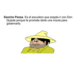 Sancho Panza. Es el escudero que acepta ir con Don
Quijote porque le promete darle una ínsula para
gobernarla.
 