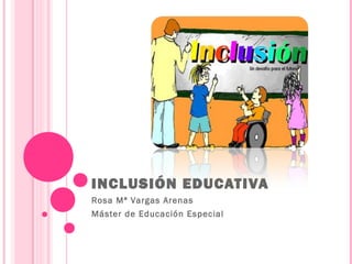 INCLUSIÓN EDUCATIVA
Rosa Mª Vargas Arenas
Máster de Educación Especial
 