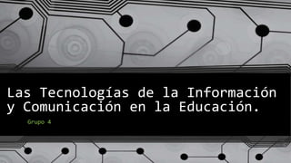 Las Tecnologías de la Información
y Comunicación en la Educación.
Grupo 4
 