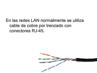 En las redes LAN normalmente se utiliza
cable de cobre por trenzado con
conectores RJ-45.
 