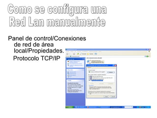 Panel de control/Conexiones
de red de área
local/Propiedades.
Protocolo TCP/IP
 