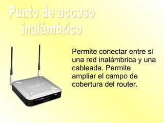 Permite conectar entre si
una red inalámbrica y una
cableada. Permite
ampliar el campo de
cobertura del router.
 
