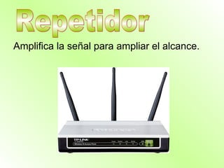 Amplifica la señal para ampliar el alcance.
 