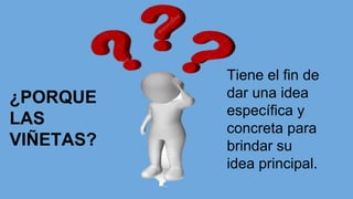 ¿PORQUE
LAS
VIÑETAS?
Tiene el fin de
dar una idea
específica y
concreta para
brindar su
idea principal.
 