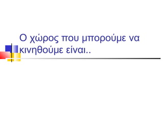 Ο χώρος που μπορούμε να
κινηθούμε είναι..
 