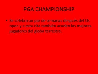 PGA CHAMPIONSHIP
• Se celebra un par de semanas después del Us
open y a esta cita también acuden los mejores
jugadores del globo terrestre.
 