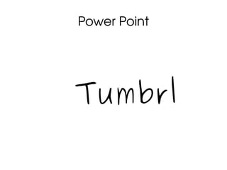 Power Point
Tumbrl
 