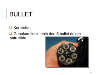 BULLET
 Konsisten
 Gunakan tidak lebih dari 6 bullet dalam
satu slide
12
 