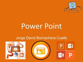 Power Point
Jorge David Bornachera Cuello
 