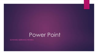 Power Point
EDWARD SERRANO RIVERA
 