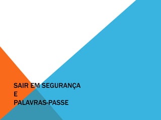 SAIR EM SEGURANÇA
E
PALAVRAS-PASSE
 