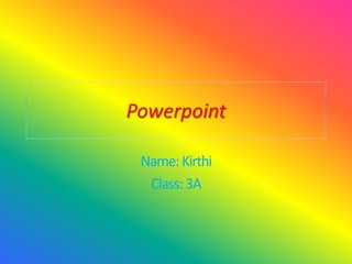 Powerpoint
Name:Kirthi
Class:3A
 
