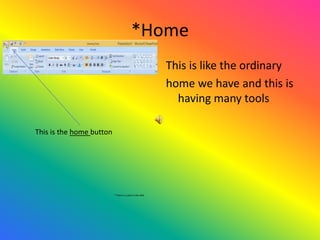 *Home
This is like the ordinary
home we have and this is
having many tools
This is the home button
* There is a joke in the slide