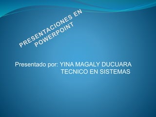 Presentado por: YINA MAGALY DUCUARA
TECNICO EN SISTEMAS
 