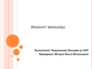 ИНФАРКТ МИОКАРДА
Выполнила: Парамонова Эльвира гр.1407
Проверила: Мочула Ольга Витальевна
 