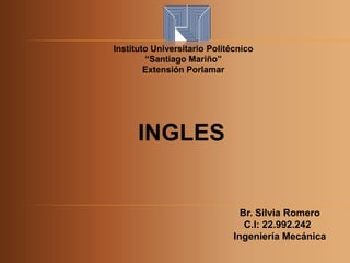 Instituto Universitario Politécnico
“Santiago Mariño”
Extensión Porlamar
INGLES
Br. Silvia Romero
C.I: 22.992.242
Ingeniería Mecánica
 