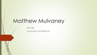 Matthew Mulvaney
PETE 485
Supervision and Reflection
 