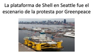 La plataforma de Shell en Seattle fue el
escenario de la protesta por Greenpeace
 