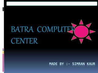 MADE BY :- SIMRAN KAUR
BATRA COMPUTER
CENTER
 
