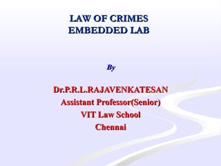 LAW OF CRIMESLAW OF CRIMES
EMBEDDED LABEMBEDDED LAB
  
ByBy
Dr.P.R.L.RAJAVENKATESANDr.P.R.L.RAJAVENKATESAN
Assistant Professor(Senior)Assistant Professor(Senior)
VIT Law SchoolVIT Law School
ChennaiChennai
 