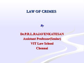 LAW OF CRIMESLAW OF CRIMES
  
ByBy
Dr.P.R.L.RAJAVENKATESANDr.P.R.L.RAJAVENKATESAN
Assistant Professor(Senior)Assistant Professor(Senior)
VIT Law SchoolVIT Law School
ChennaiChennai
 