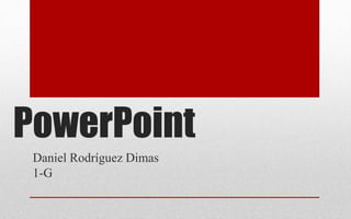 PowerPoint
Daniel Rodríguez Dimas
1-G
 