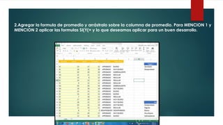 2.Agregar la formula de promedio y arrástralo sobre la columna de promedio. Para MENCION 1 y
MENCION 2 aplicar las formulas SI(Y(= y lo que deseamos aplicar para un buen desarrollo.