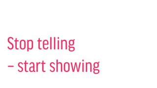 Stop telling
– start showing