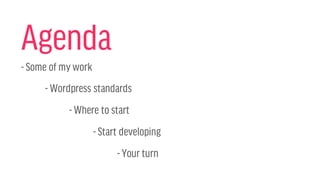 Agenda
- Some of my work
- Wordpress standards
- Where to start
- Start developing
- Your turn
