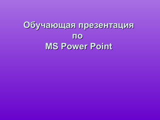 Обучающая презентацияОбучающая презентация
попо
MS Power PointMS Power Point
 