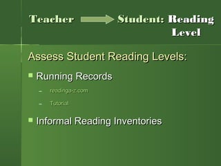 Assess Student Reading Levels:Assess Student Reading Levels:
 Running RecordsRunning Records
– readinga-z.comreadinga-z.com
– TutorialTutorial
 Informal Reading InventoriesInformal Reading Inventories
TeacherTeacher Student:Student: ReadingReading
LevelLevel
 