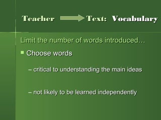 Limit the number of words introduced…Limit the number of words introduced…
 Choose wordsChoose words
– critical to understanding the main ideascritical to understanding the main ideas
– not likely to be learned independentlynot likely to be learned independently
TeacherTeacher Text:Text: VocabularyVocabulary
 