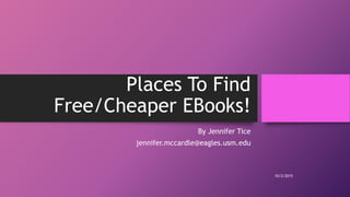 Places To Find
Free/Cheaper EBooks!
By Jennifer Tice
jennifer.mccardle@eagles.usm.edu
10/2/2015
 
