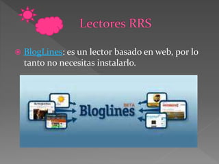  BlogLines: es un lector basado en web, por lo
tanto no necesitas instalarlo.
 
