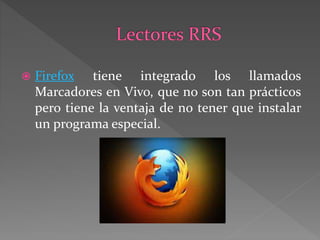  Firefox tiene integrado los llamados
Marcadores en Vivo, que no son tan prácticos
pero tiene la ventaja de no tener que instalar
un programa especial.
 