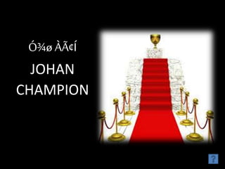 Ó¾ø ÀÃ¢Í
JOHAN
CHAMPION
 